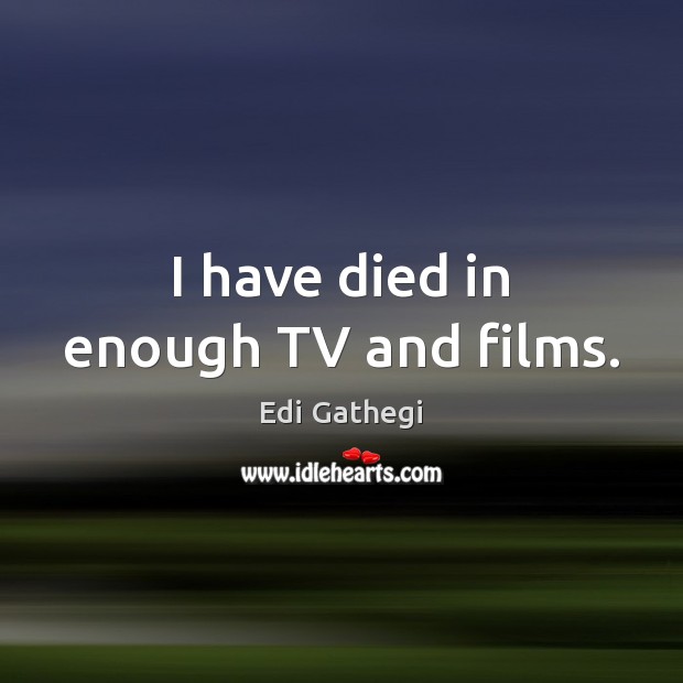 I have died in enough TV and films. Edi Gathegi Picture Quote