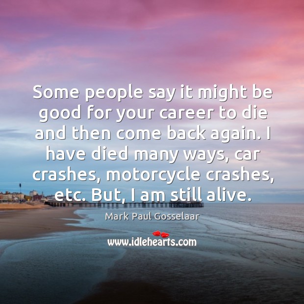 I have died many ways, car crashes, motorcycle crashes, etc. But, I am still alive. Mark Paul Gosselaar Picture Quote