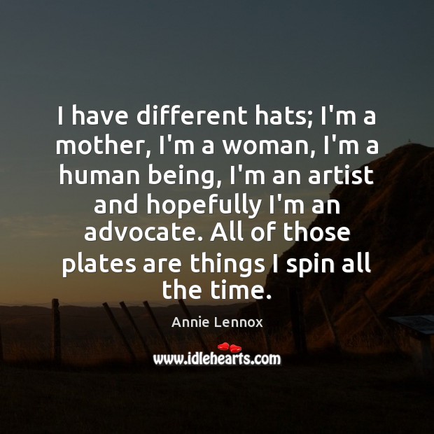I have different hats; I’m a mother, I’m a woman, I’m a Annie Lennox Picture Quote