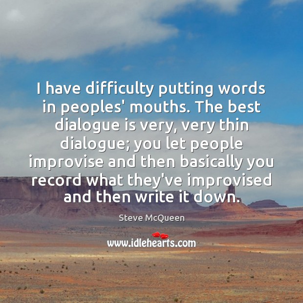 I have difficulty putting words in peoples’ mouths. The best dialogue is Image