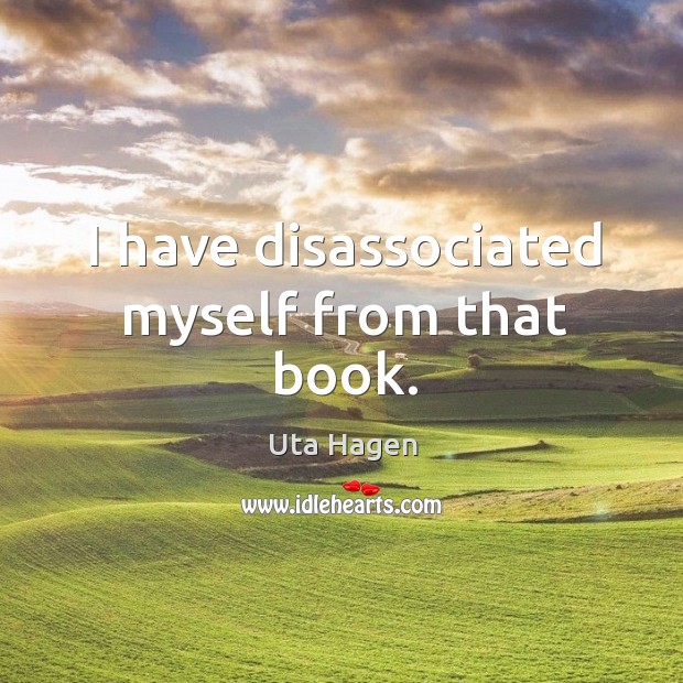 I have disassociated myself from that book. Uta Hagen Picture Quote