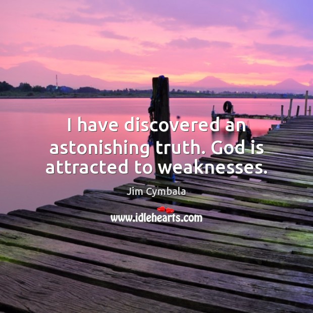 I have discovered an astonishing truth. God is attracted to weaknesses. Jim Cymbala Picture Quote