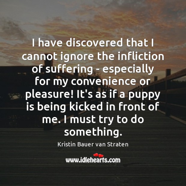 I have discovered that I cannot ignore the infliction of suffering – Kristin Bauer van Straten Picture Quote