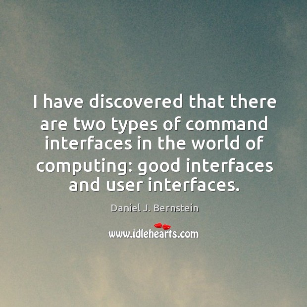 I have discovered that there are two types of command interfaces in the world of computing: Daniel J. Bernstein Picture Quote