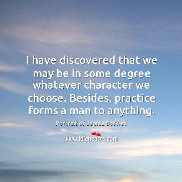 I have discovered that we may be in some degree whatever character we choose. Practice Quotes Image