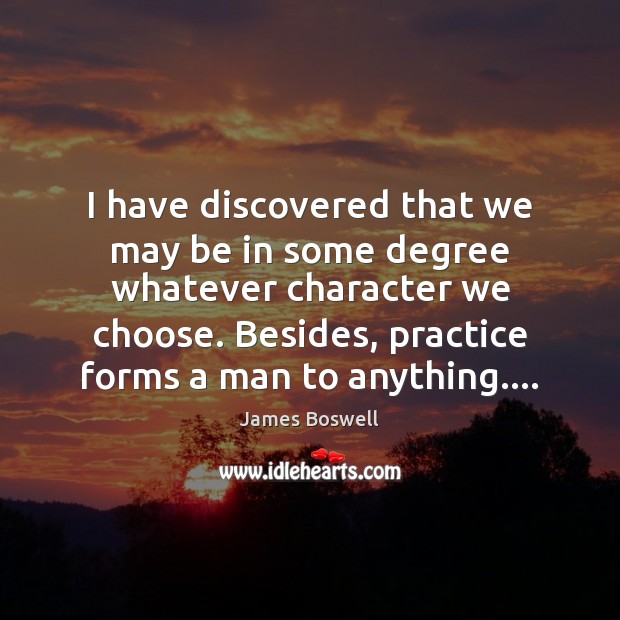 I have discovered that we may be in some degree whatever character James Boswell Picture Quote
