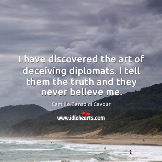 I have discovered the art of deceiving diplomats. I tell them the truth and they never believe me. Camillo Benso di Cavour Picture Quote