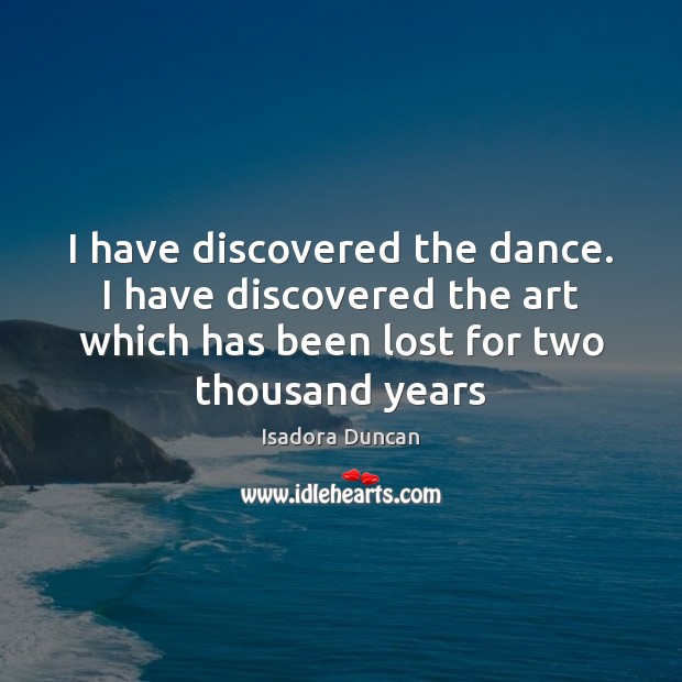 I have discovered the dance. I have discovered the art which has Isadora Duncan Picture Quote