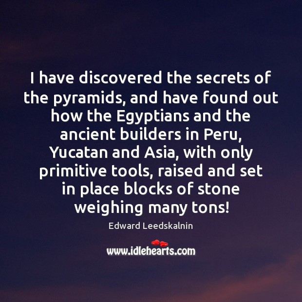 I have discovered the secrets of the pyramids, and have found out Edward Leedskalnin Picture Quote