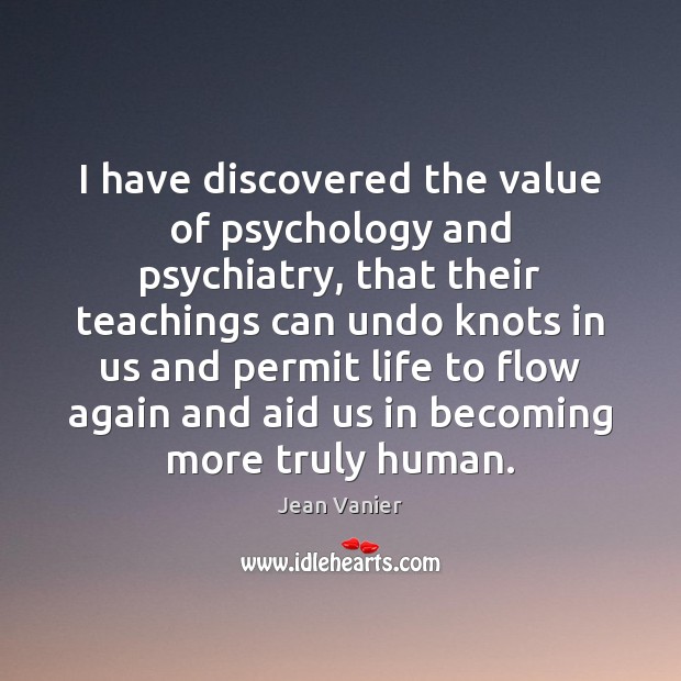 I have discovered the value of psychology and psychiatry, that their teachings Jean Vanier Picture Quote