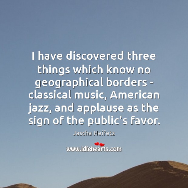 I have discovered three things which know no geographical borders – classical Jascha Heifetz Picture Quote