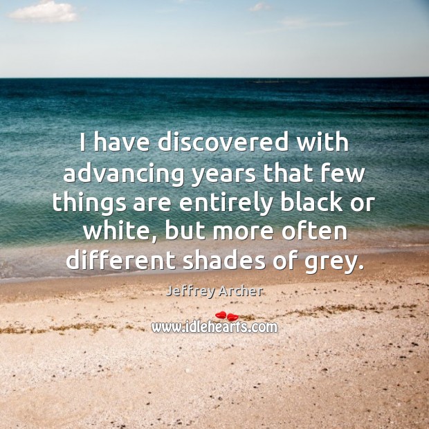 I have discovered with advancing years that few things are entirely black Jeffrey Archer Picture Quote