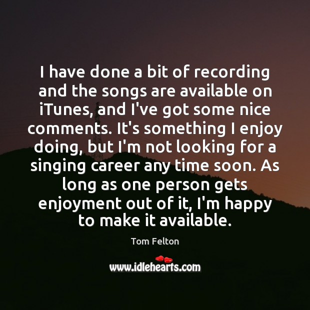I have done a bit of recording and the songs are available Tom Felton Picture Quote