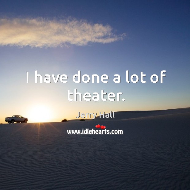 I have done a lot of theater. Jerry Hall Picture Quote
