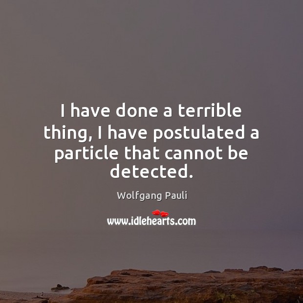 I have done a terrible thing, I have postulated a particle that cannot be detected. Wolfgang Pauli Picture Quote