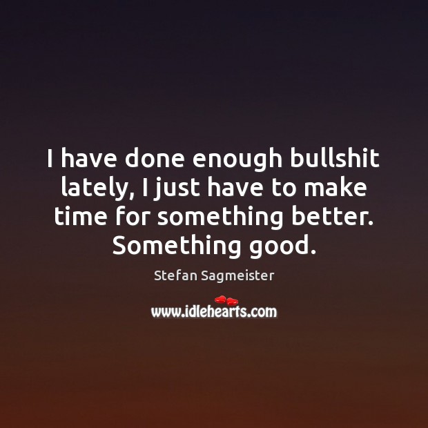 I have done enough bullshit lately, I just have to make time Stefan Sagmeister Picture Quote