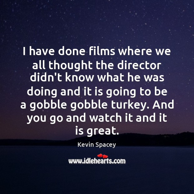 I have done films where we all thought the director didn’t know Kevin Spacey Picture Quote