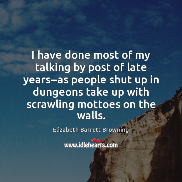 I have done most of my talking by post of late years–as Elizabeth Barrett Browning Picture Quote