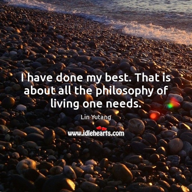 I have done my best. That is about all the philosophy of living one needs. Lin Yutang Picture Quote