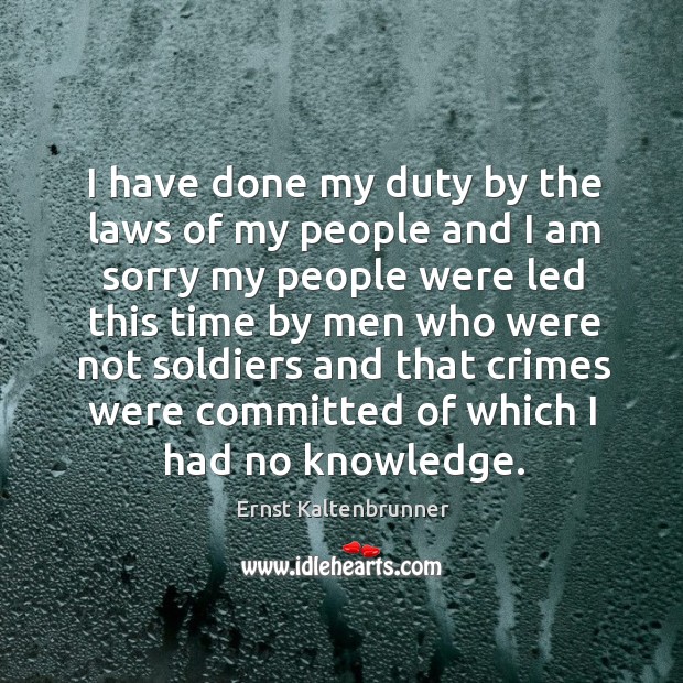 I have done my duty by the laws of my people and I am sorry Ernst Kaltenbrunner Picture Quote