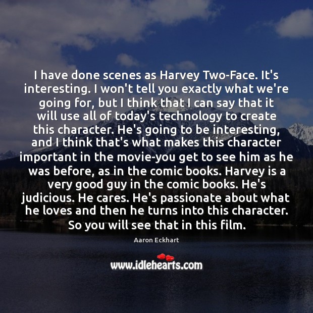 I have done scenes as Harvey Two-Face. It’s interesting. I won’t tell Aaron Eckhart Picture Quote