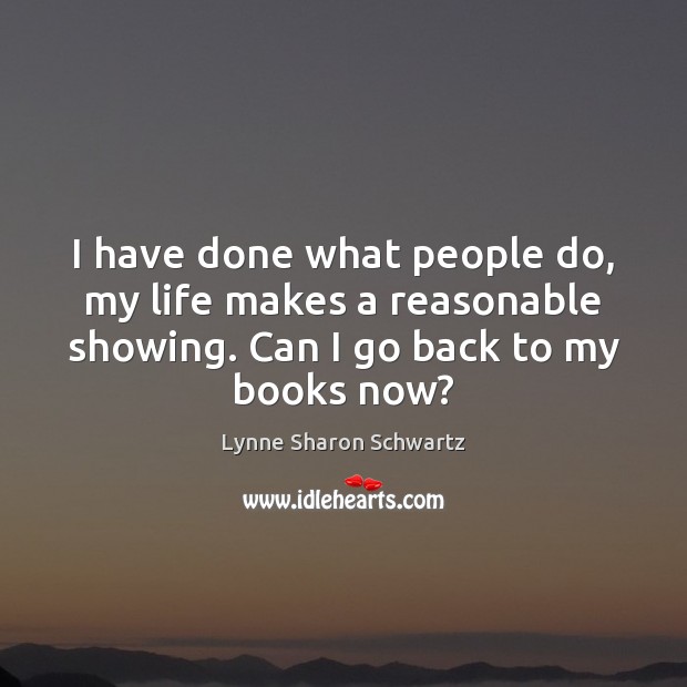 I have done what people do, my life makes a reasonable showing. Lynne Sharon Schwartz Picture Quote