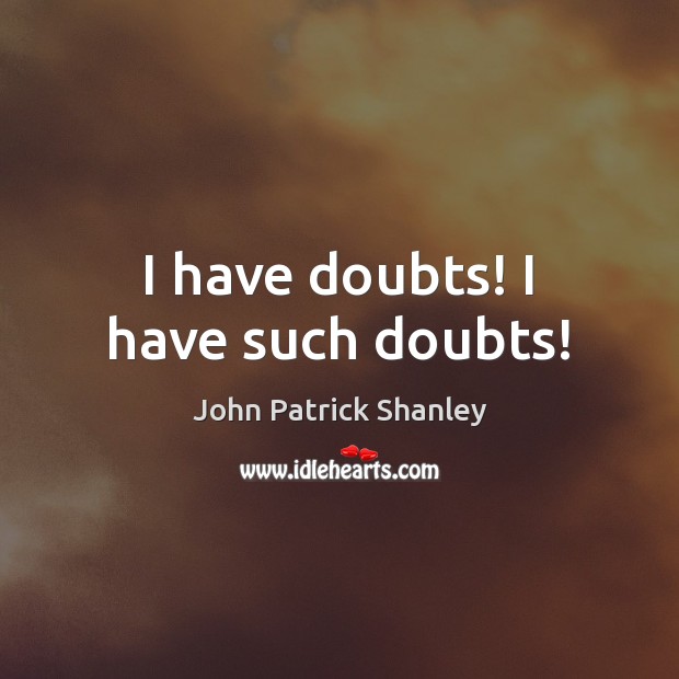 I have doubts! I have such doubts! John Patrick Shanley Picture Quote
