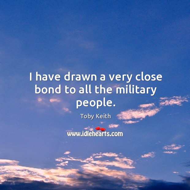 I have drawn a very close bond to all the military people. Toby Keith Picture Quote