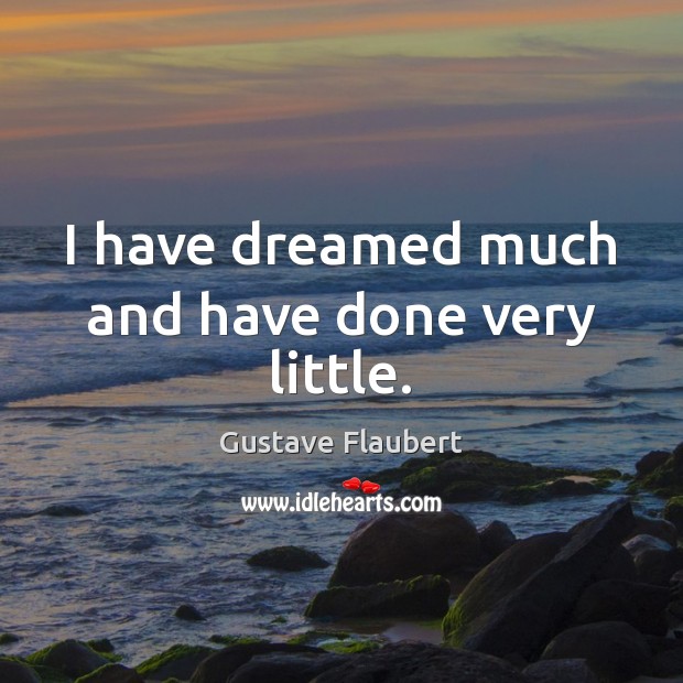I have dreamed much and have done very little. Gustave Flaubert Picture Quote