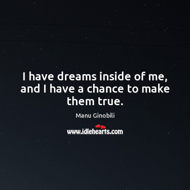I have dreams inside of me, and I have a chance to make them true. Manu Ginobili Picture Quote