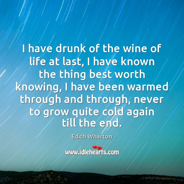 I have drunk of the wine of life at last, I have Edith Wharton Picture Quote