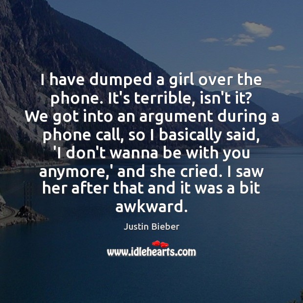 I have dumped a girl over the phone. It’s terrible, isn’t it? Justin Bieber Picture Quote