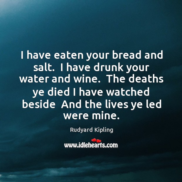 I have eaten your bread and salt.  I have drunk your water Rudyard Kipling Picture Quote
