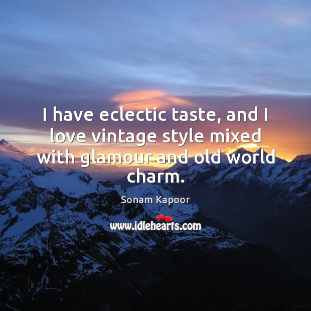 I have eclectic taste, and I love vintage style mixed with glamour and old world charm. Sonam Kapoor Picture Quote