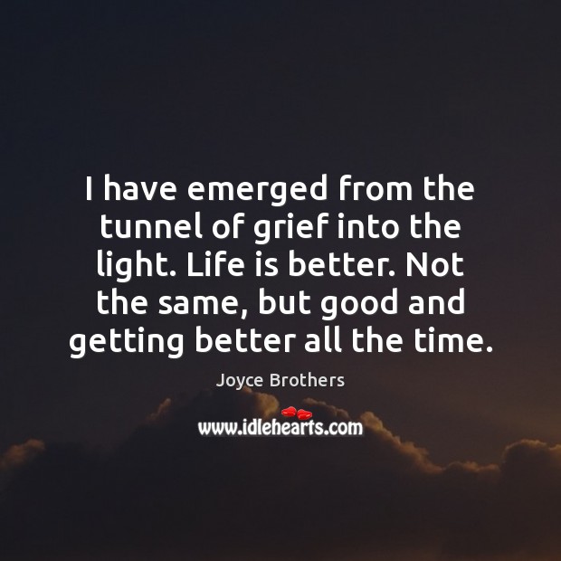 I have emerged from the tunnel of grief into the light. Life Joyce Brothers Picture Quote
