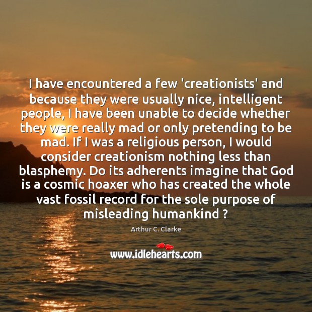 I have encountered a few ‘creationists’ and because they were usually nice, Arthur C. Clarke Picture Quote