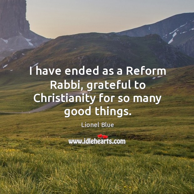 I have ended as a reform rabbi, grateful to christianity for so many good things. Image