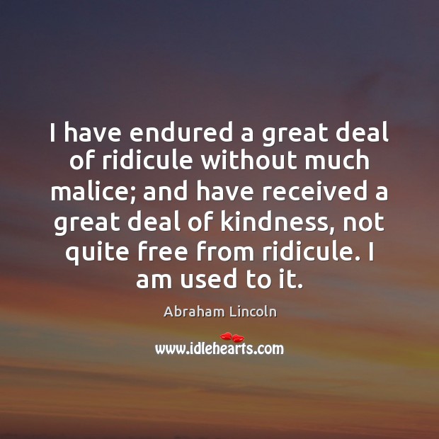 I have endured a great deal of ridicule without much malice; and Abraham Lincoln Picture Quote