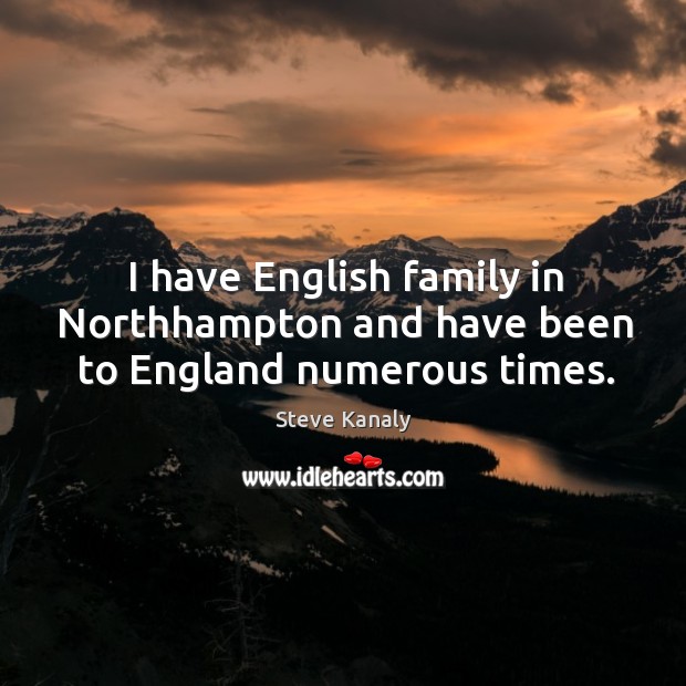 I have english family in northhampton and have been to england numerous times. Steve Kanaly Picture Quote