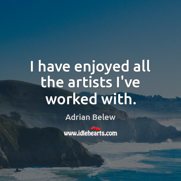 I have enjoyed all the artists I’ve worked with. Adrian Belew Picture Quote