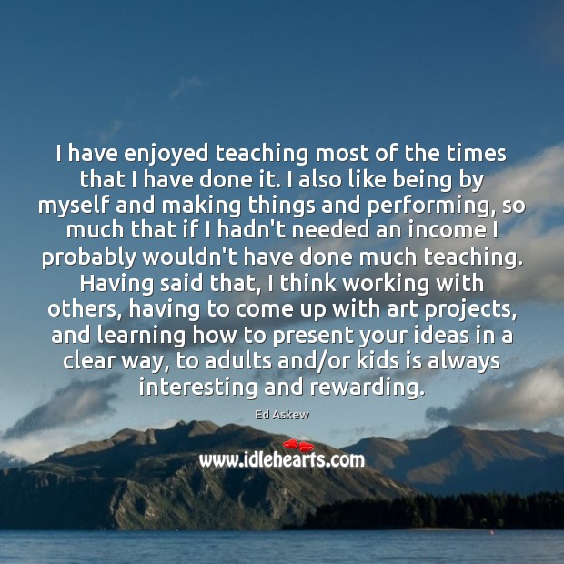 I have enjoyed teaching most of the times that I have done Ed Askew Picture Quote