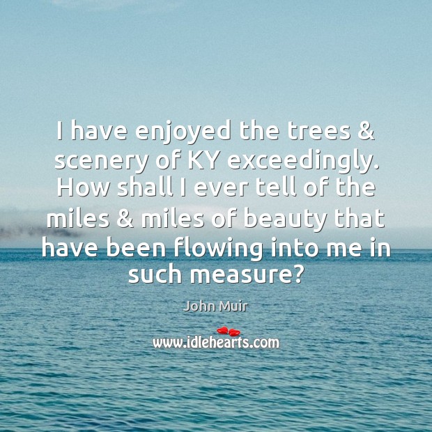 I have enjoyed the trees & scenery of KY exceedingly. How shall I John Muir Picture Quote