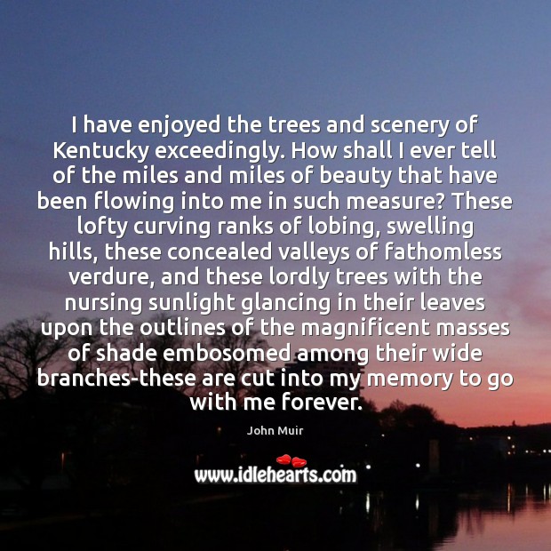 I have enjoyed the trees and scenery of Kentucky exceedingly. How shall John Muir Picture Quote
