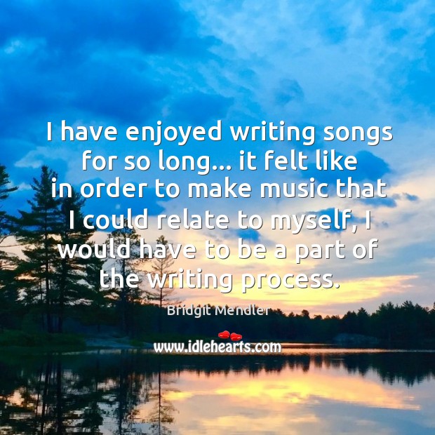 I have enjoyed writing songs for so long… it felt like in Bridgit Mendler Picture Quote