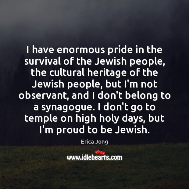 I have enormous pride in the survival of the Jewish people, the Erica Jong Picture Quote
