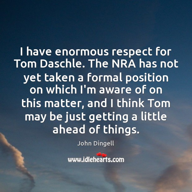 I have enormous respect for Tom Daschle. The NRA has not yet John Dingell Picture Quote