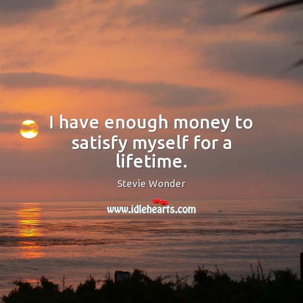 I have enough money to satisfy myself for a lifetime. Stevie Wonder Picture Quote