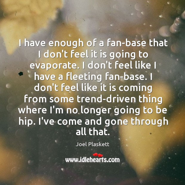 I have enough of a fan-base that I don’t feel it is Joel Plaskett Picture Quote