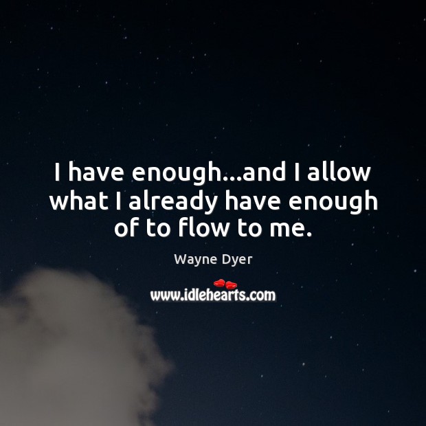I have enough…and I allow what I already have enough of to flow to me. Wayne Dyer Picture Quote