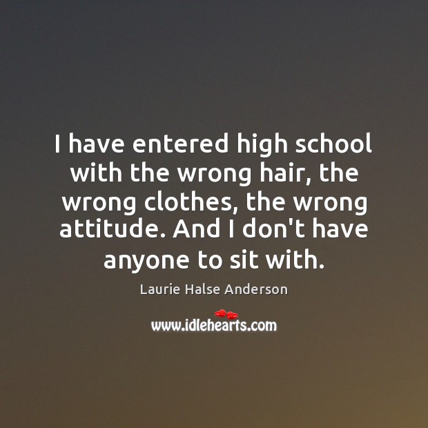 I have entered high school with the wrong hair, the wrong clothes, Laurie Halse Anderson Picture Quote